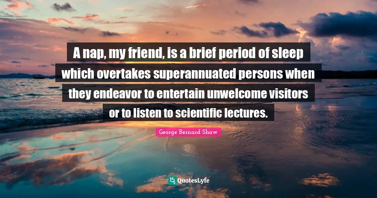 Lectures Quotes: "A nap, my friend, is a brief period of sleep which overtakes superannuated persons when they endeavor to entertain unwelcome visitors or to listen to scientific lectures."