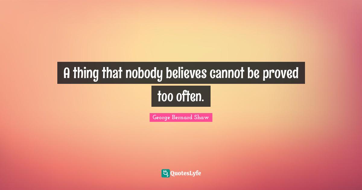 A thing that nobody believes cannot be proved too often.