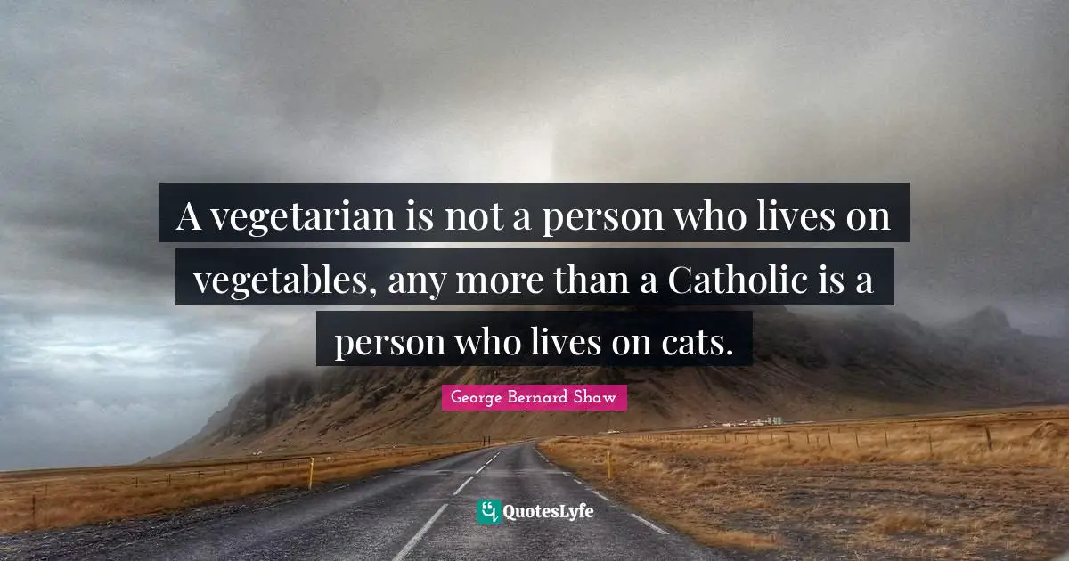 A vegetarian is not a person who lives on vegetables, any more than a Catholic is a person who lives on cats.