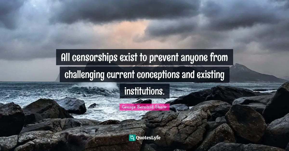All censorships exist to prevent anyone from challenging current conceptions and existing institutions.
