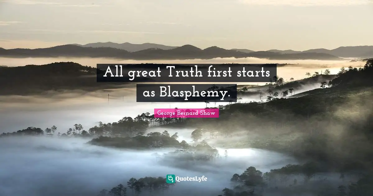 All great Truth first starts as Blasphemy.