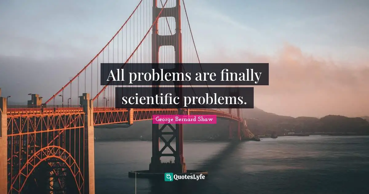 All problems are finally scientific problems.