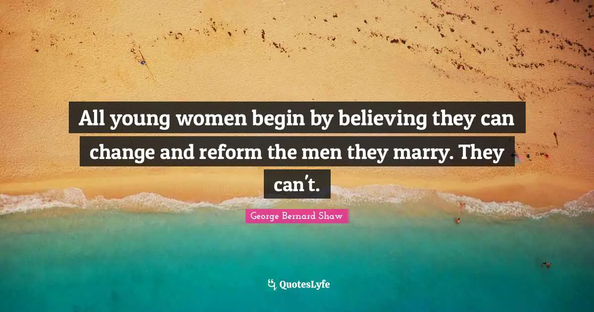 All young women begin by believing they can change and reform the men they marry. They can't.