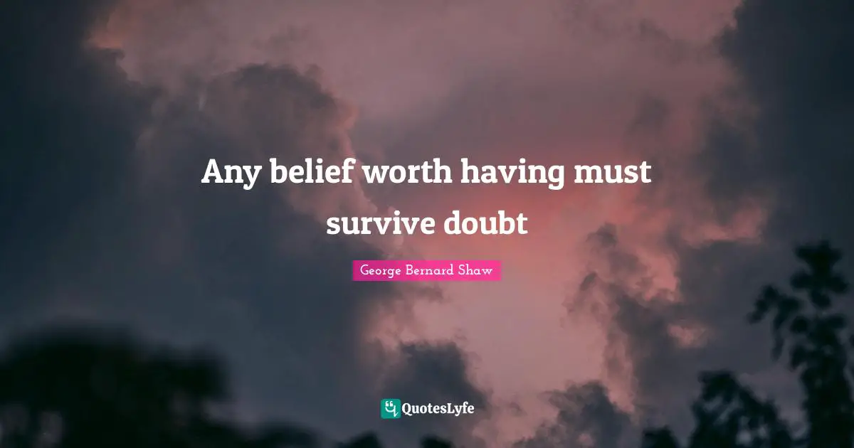 Any belief worth having must survive doubt