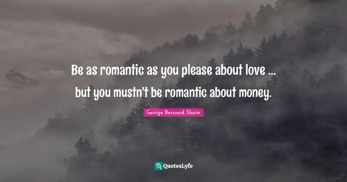 Be as romantic as you please about love ... but you mustn't be romantic about money.