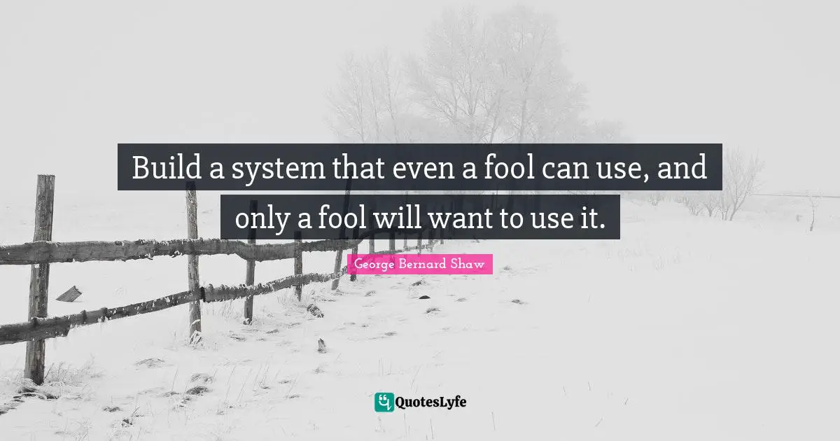 Build a system that even a fool can use, and only a fool will want to use it.