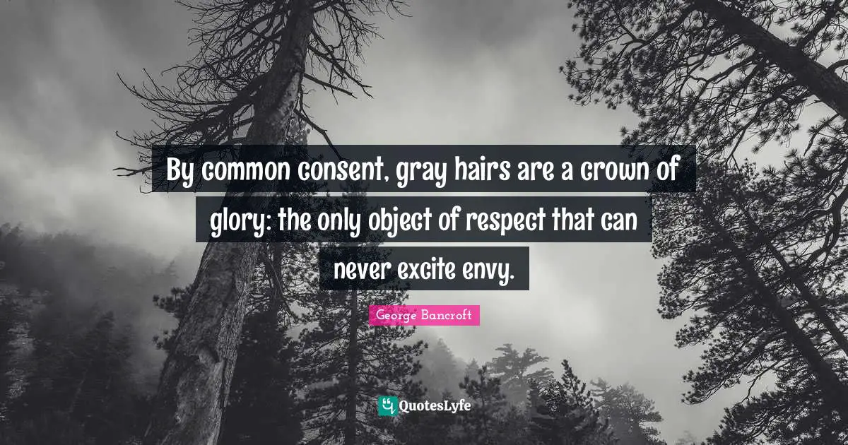 By common consent, gray hairs are a crown of glory: the only object of respect that can never excite envy.