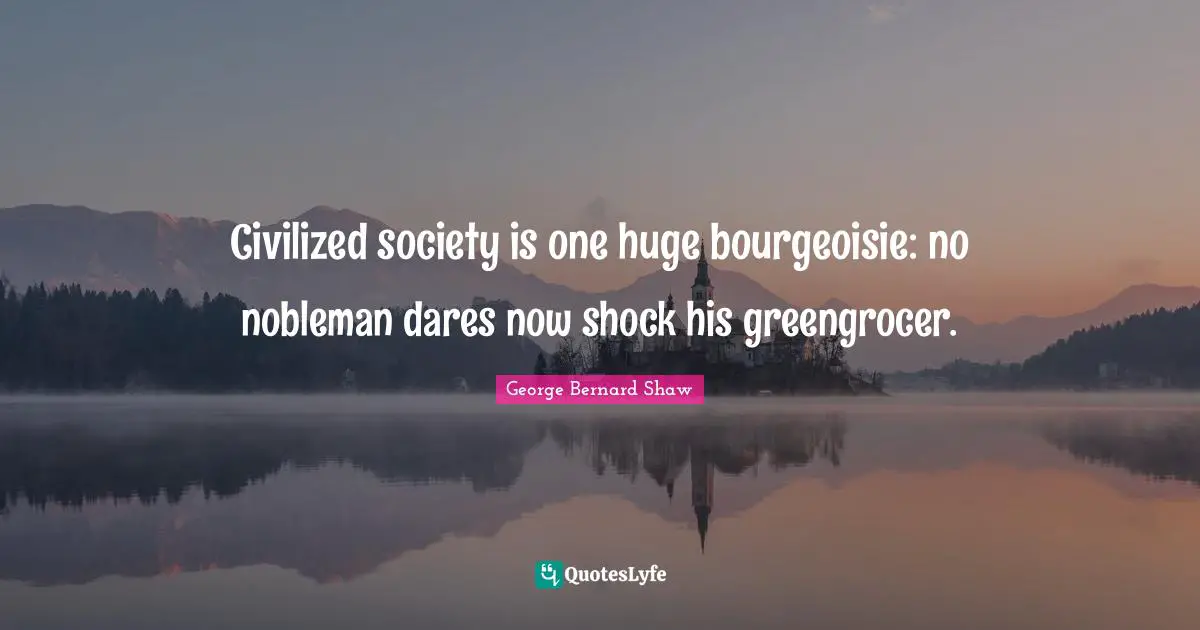 Civilized society is one huge bourgeoisie: no nobleman dares now shock his greengrocer.