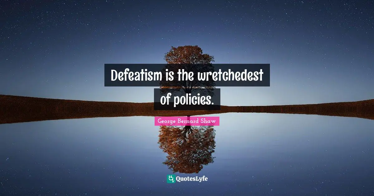 Defeatism is the wretchedest of policies.
