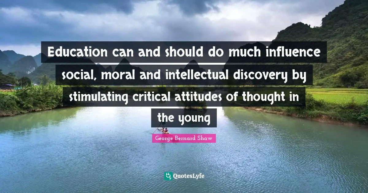 Education can and should do much influence social, moral and intellectual discovery by stimulating critical attitudes of thought in the young