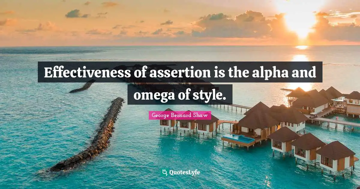 Effectiveness of assertion is the alpha and omega of style.