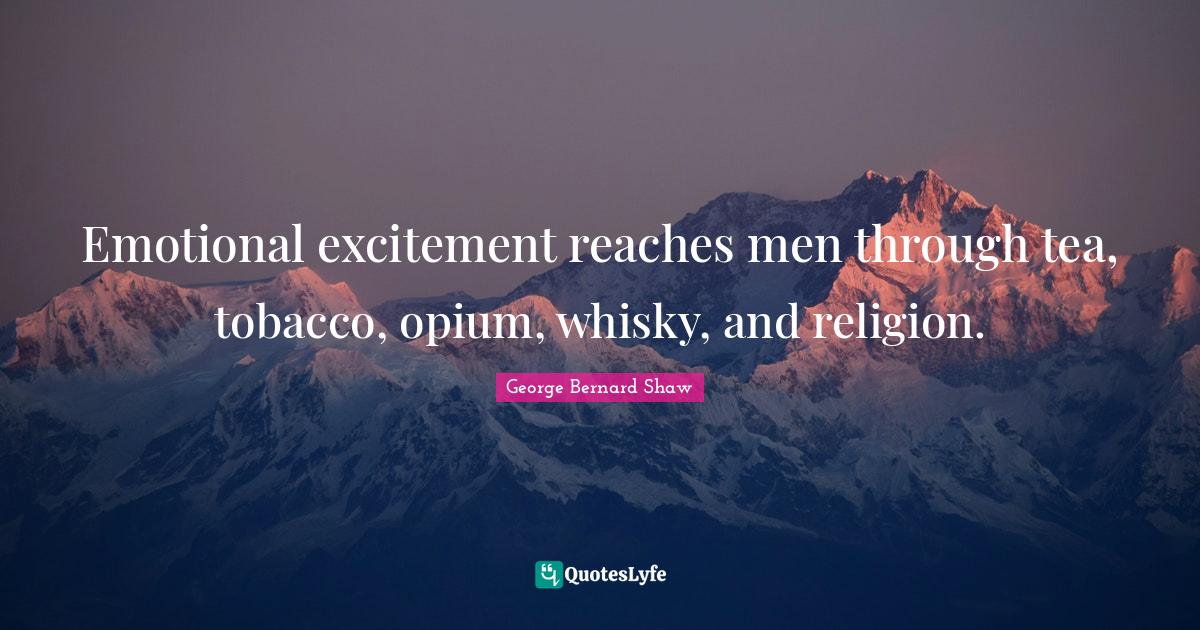 Opium Quotes: "Emotional excitement reaches men through tea, tobacco, opium, whisky, and religion."