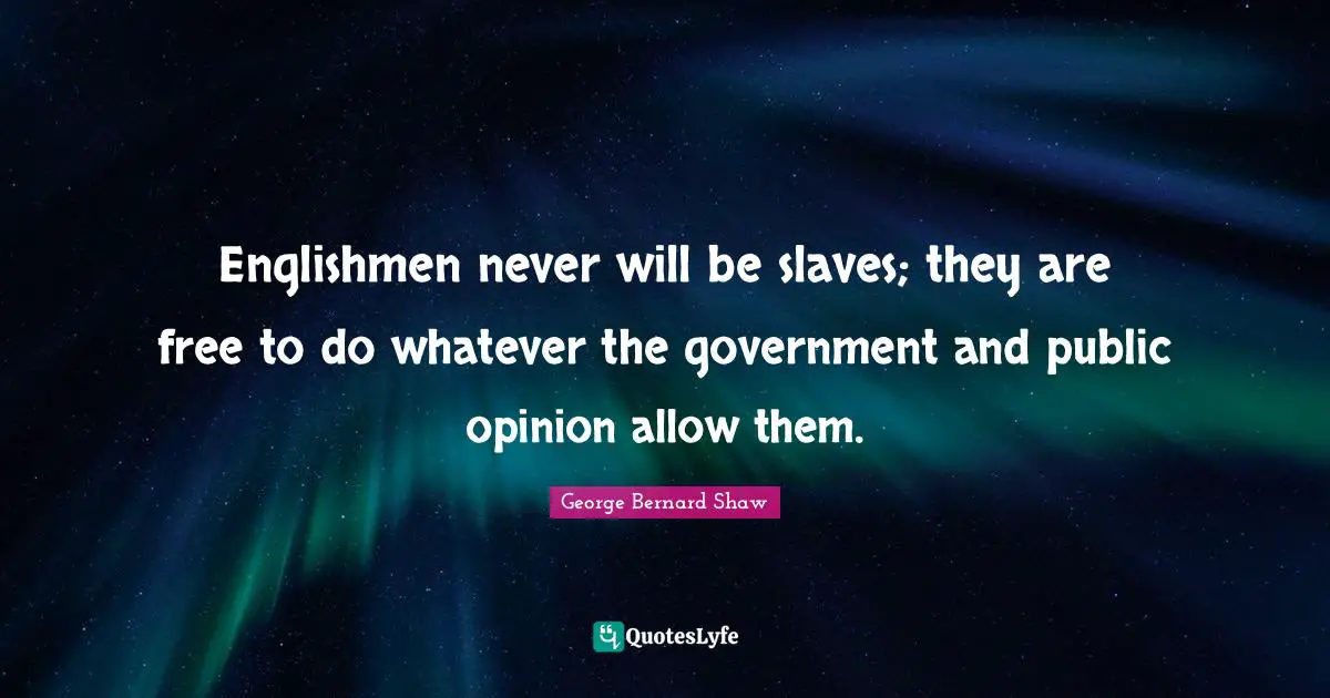 Englishmen never will be slaves; they are free to do whatever the government and public opinion allow them.