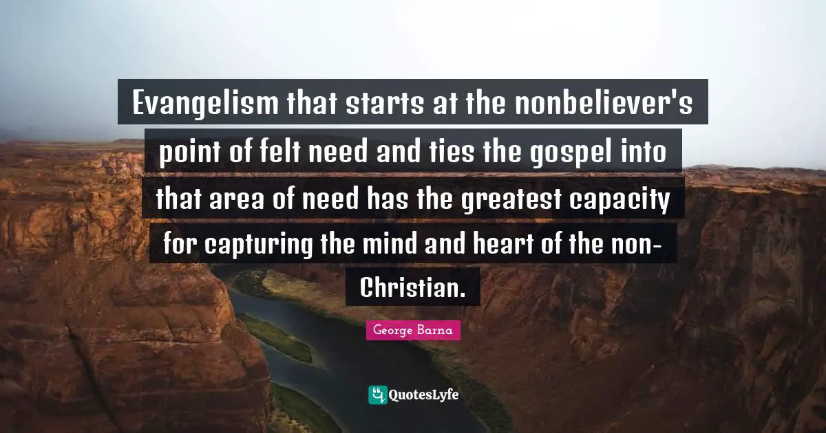 Evangelism that starts at the nonbeliever's point of felt need and ties the gospel into that area of need has the greatest capacity for capturing the mind and heart of the non-Christian.