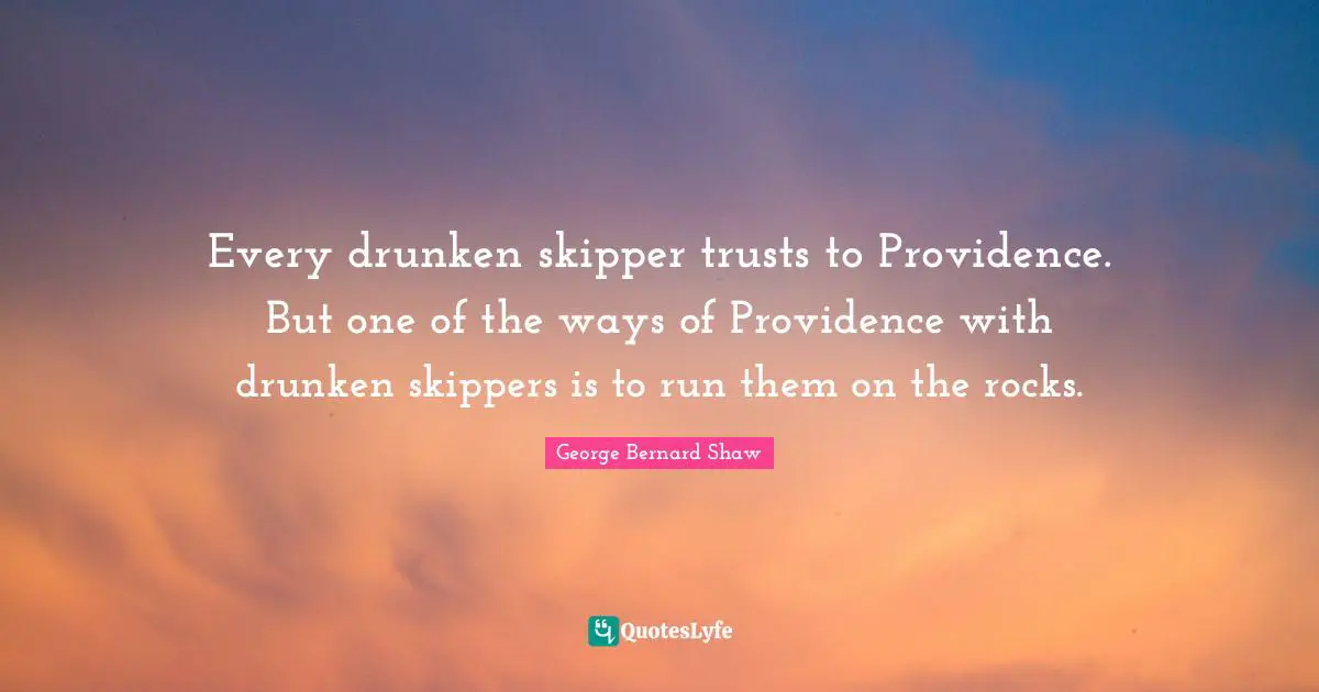 Every drunken skipper trusts to Providence. But one of the ways of Providence with drunken skippers is to run them on the rocks.
