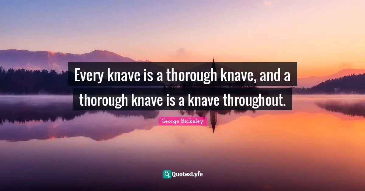 Knaves Quotes: "Every knave is a thorough knave, and a thorough knave is a knave throughout."