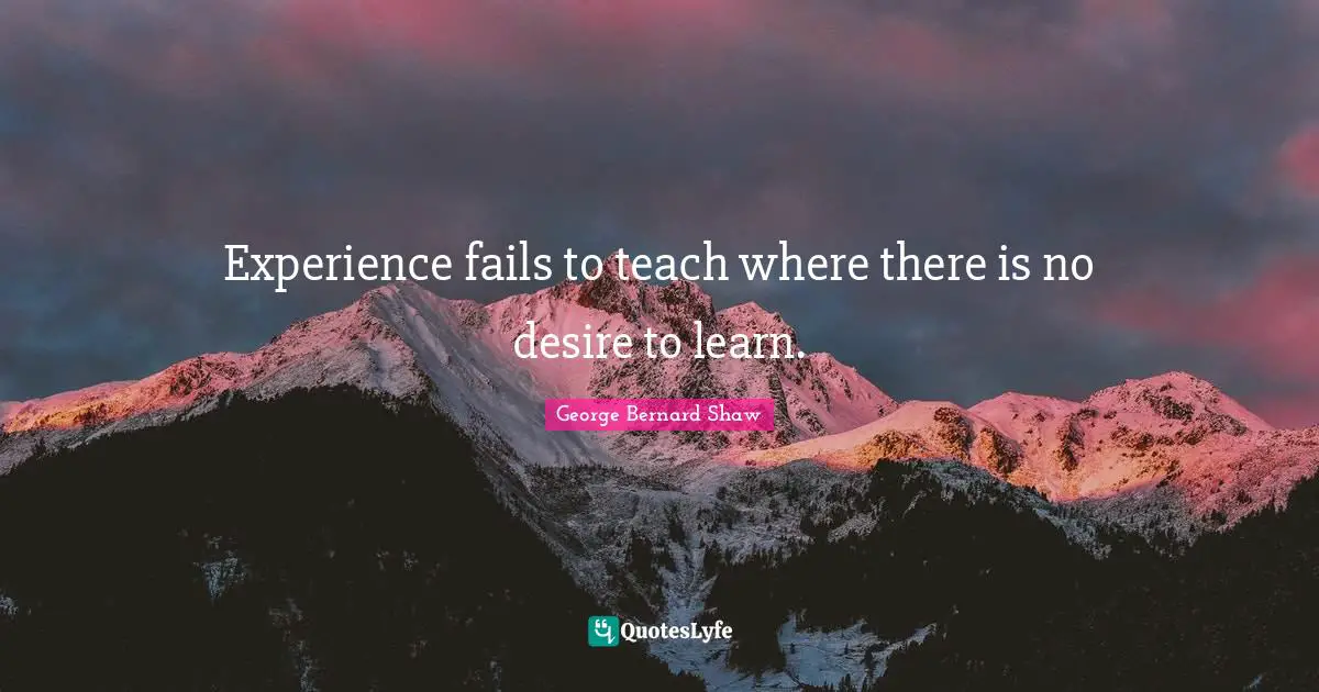 Desire To Learn Quotes: "Experience fails to teach where there is no desire to learn."