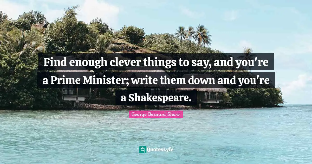 Prime Quotes: "Find enough clever things to say, and you're a Prime Minister; write them down and you're a Shakespeare."