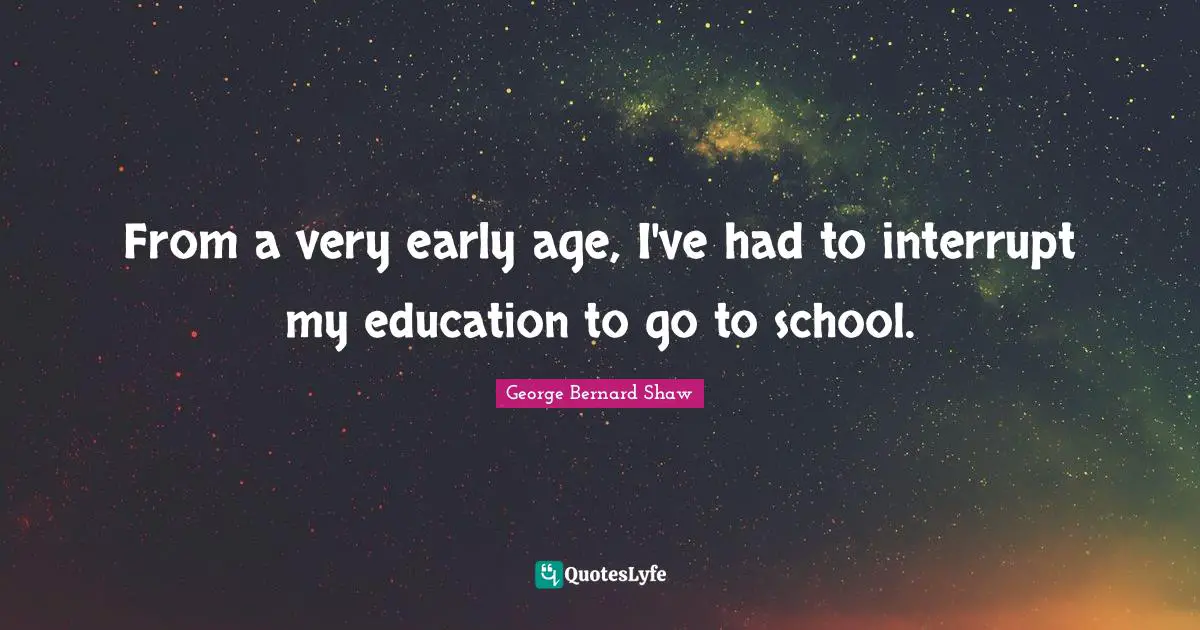 From a very early age, I've had to interrupt my education to go to school.