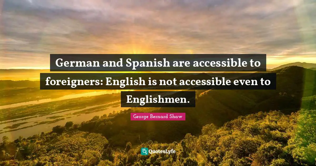 German and Spanish are accessible to foreigners: English is not accessible even to Englishmen.