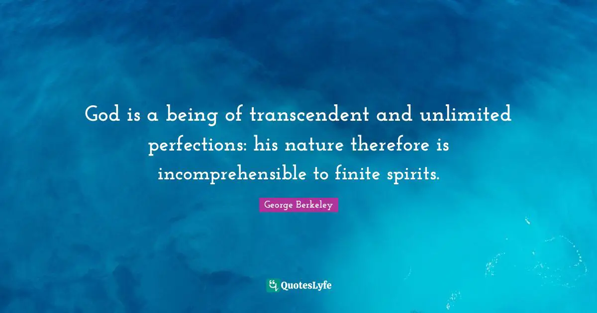 Unlimited Quotes: "God is a being of transcendent and unlimited perfections: his nature therefore is incomprehensible to finite spirits."