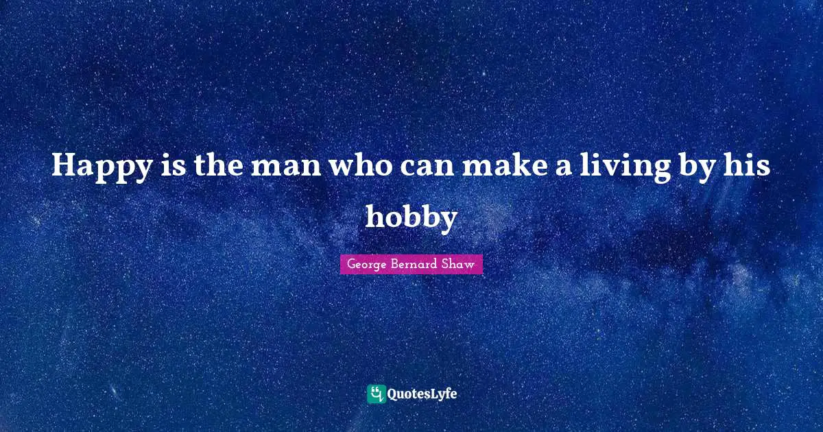 Hobbies Quotes: "Happy is the man who can make a living by his hobby"