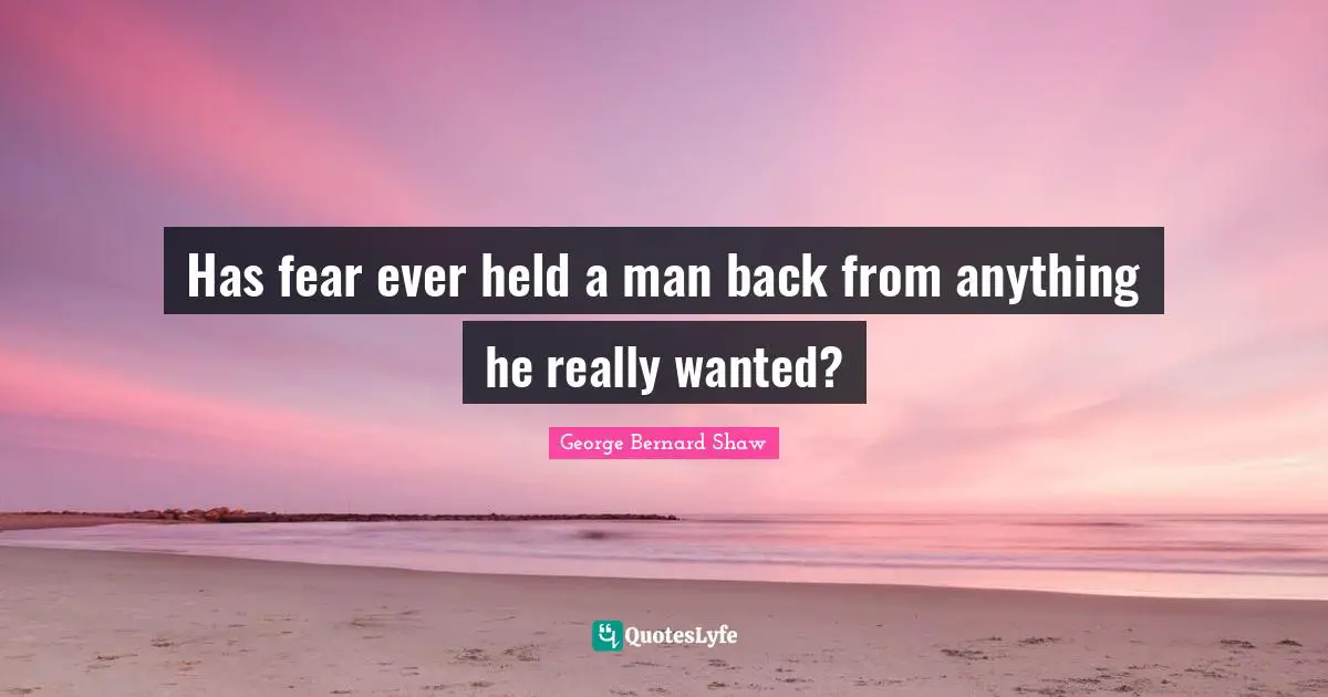 Has fear ever held a man back from anything he really wanted?