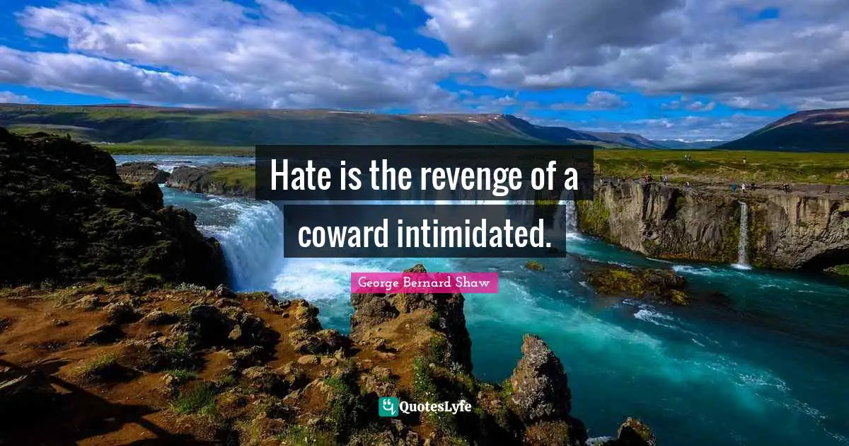 Hate is the revenge of a coward intimidated.