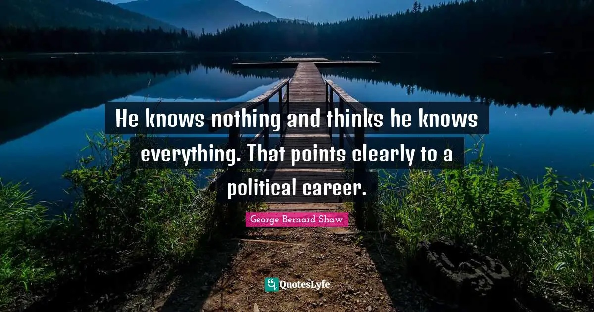 Political Quotes: "He knows nothing and thinks he knows everything. That points clearly to a political career."