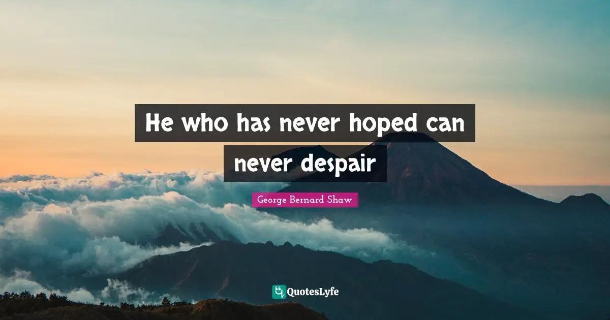 He who has never hoped can never despair