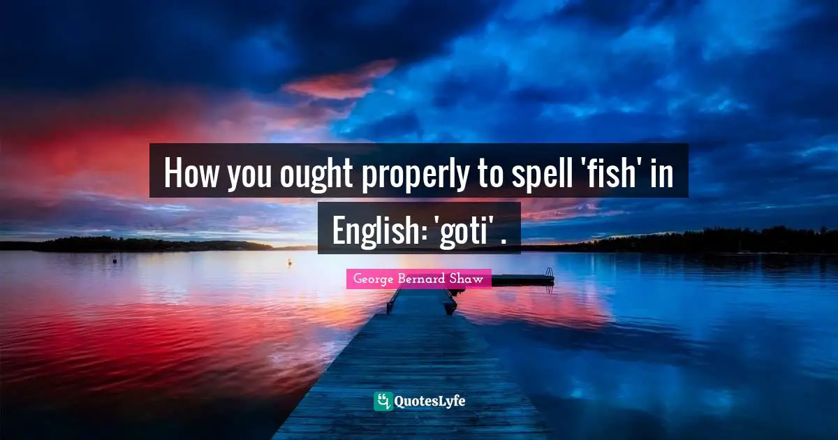 How you ought properly to spell 'fish' in English: 'goti' .