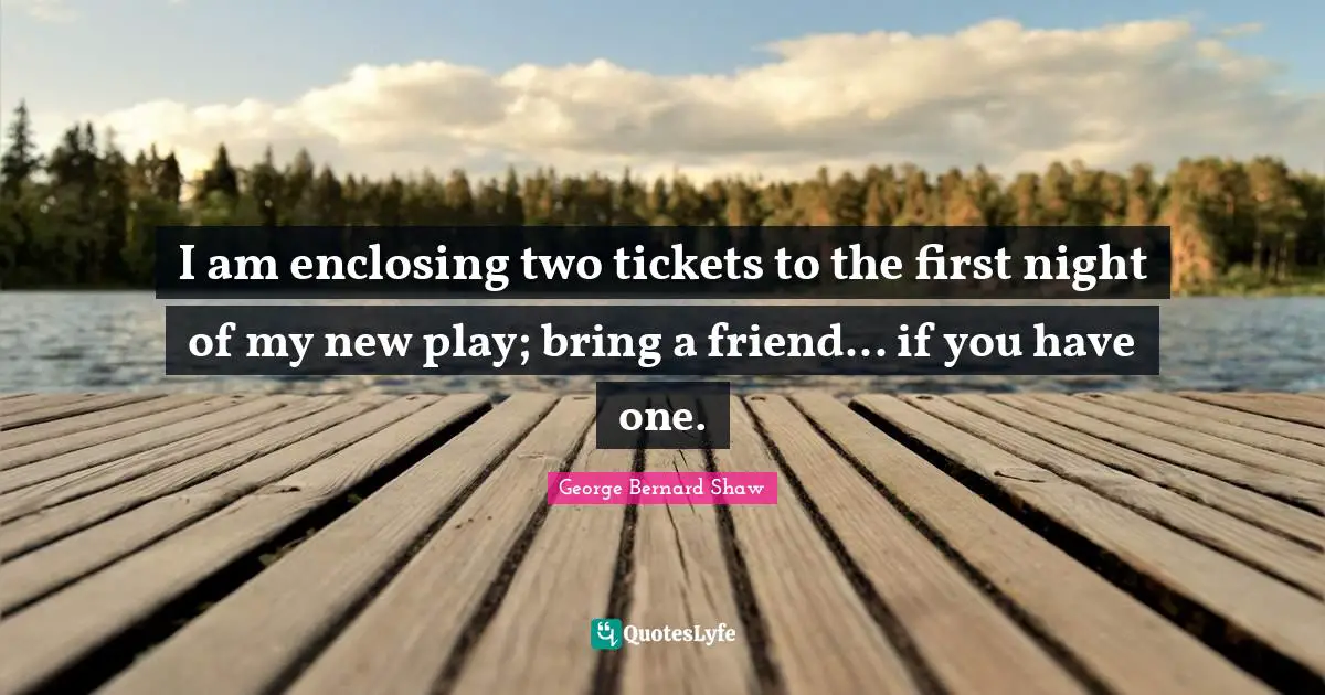 I am enclosing two tickets to the first night of my new play; bring a friend... if you have one.