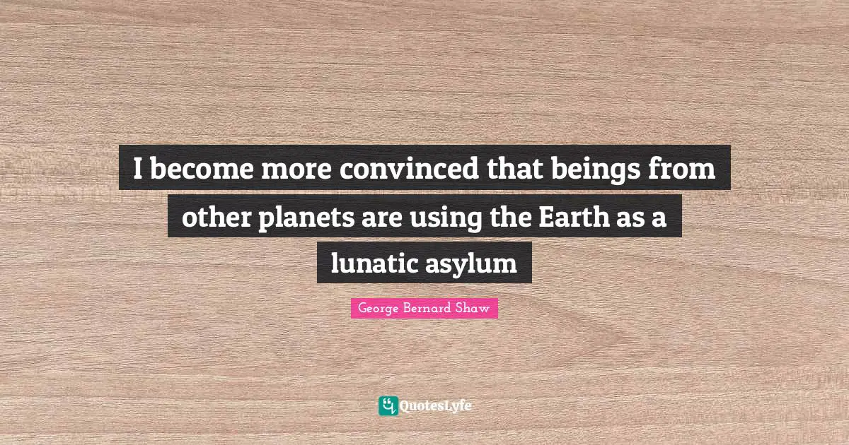 Asylums Quotes: "I become more convinced that beings from other planets are using the Earth as a lunatic asylum"