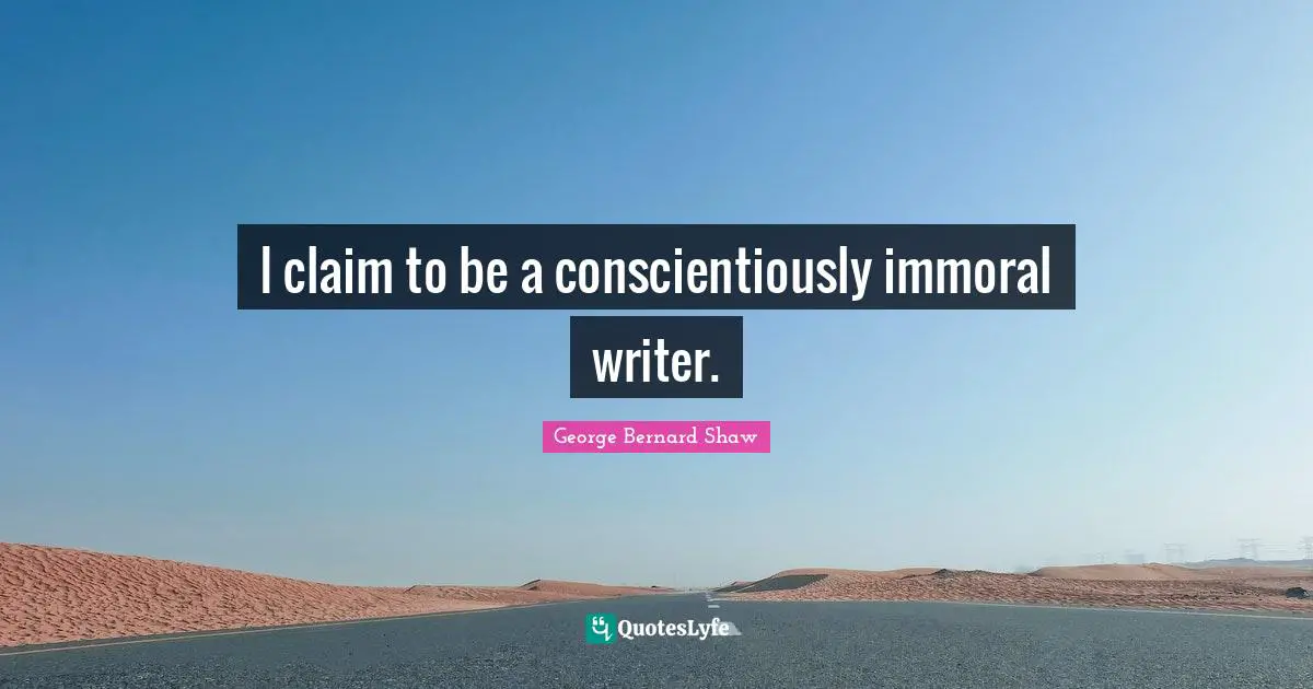 I claim to be a conscientiously immoral writer.