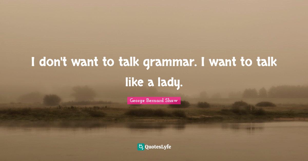 I don't want to talk grammar. I want to talk like a lady.