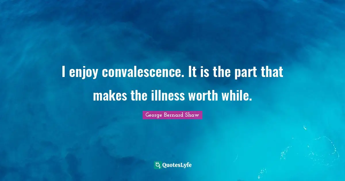 Health Quotes: "I enjoy convalescence. It is the part that makes the illness worth while."