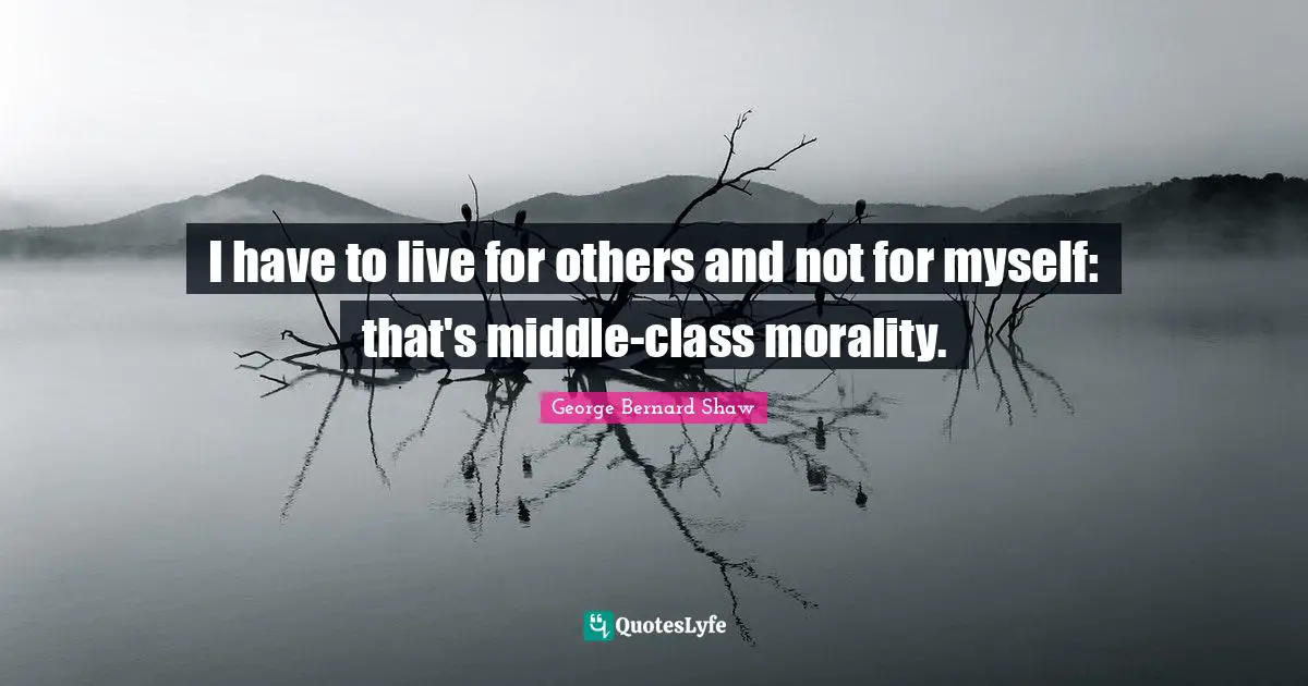 I have to live for others and not for myself: that's middle-class morality.