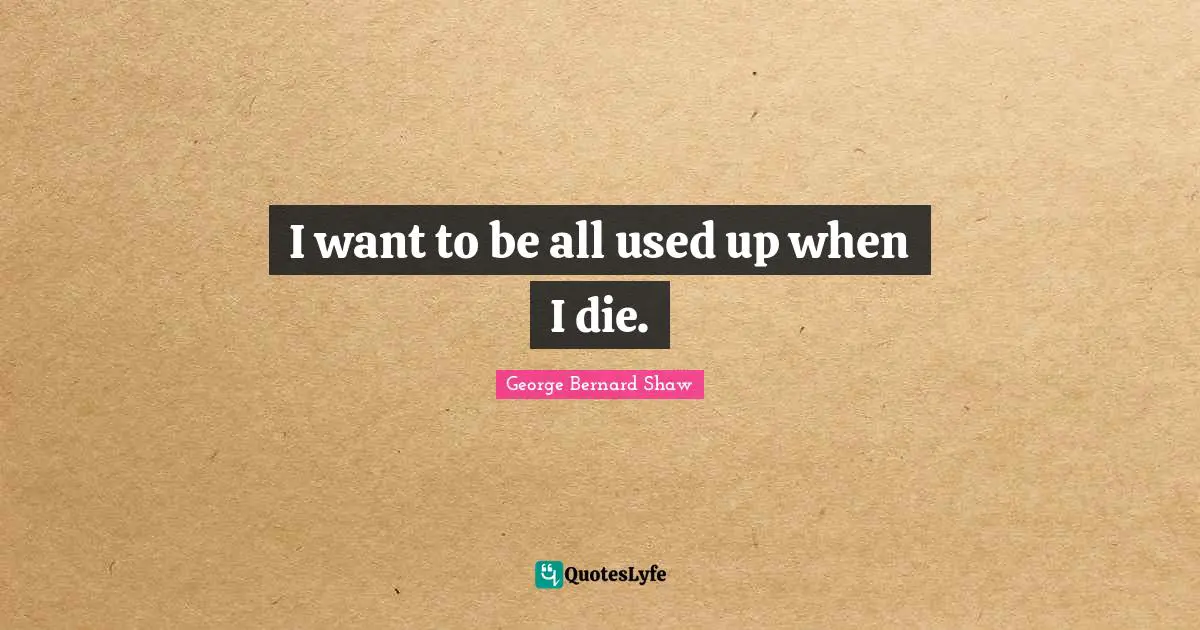 I want to be all used up when I die.