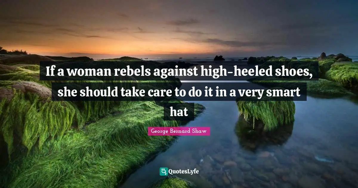 Very Smart Quotes: "If a woman rebels against high-heeled shoes, she should take care to do it in a very smart hat"
