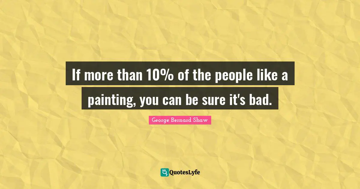 If more than 10% of the people like a painting, you can be sure it's bad.