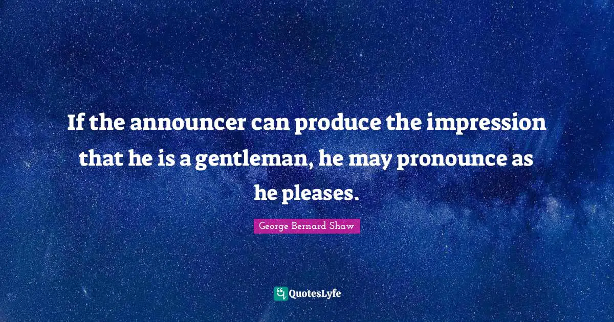 If the announcer can produce the impression that he is a gentleman, he may pronounce as he pleases.