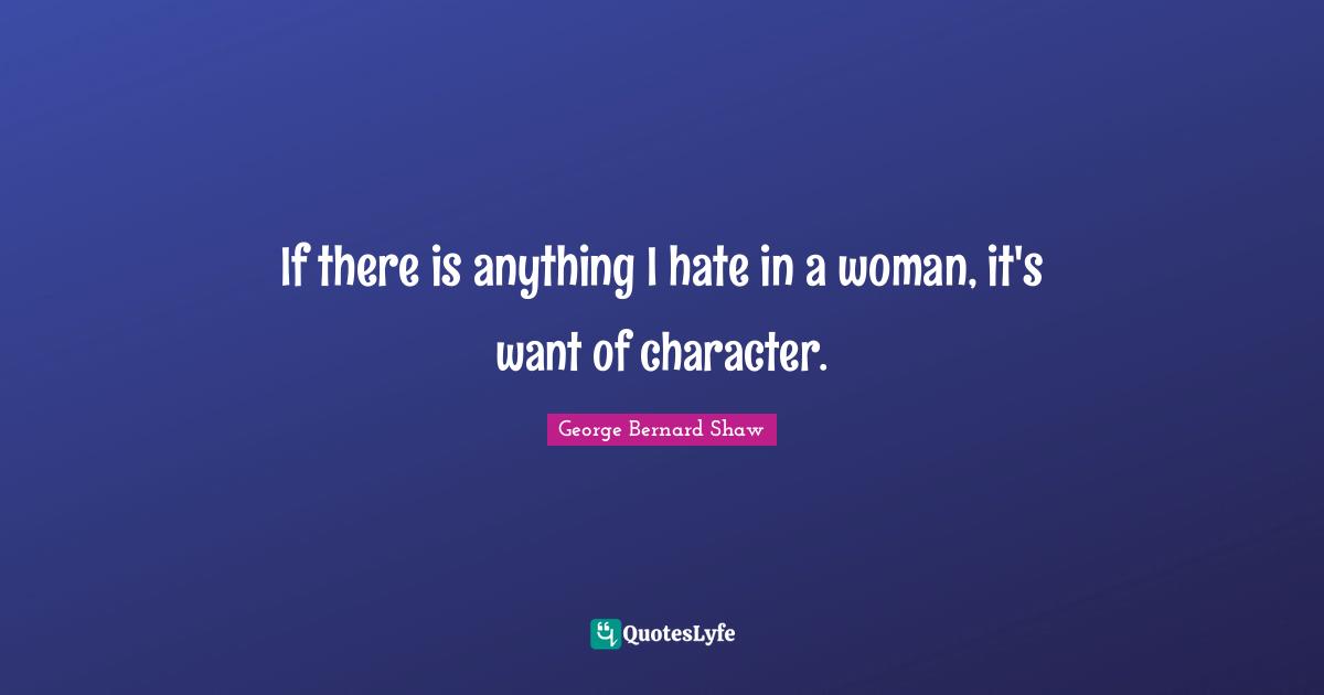 If there is anything I hate in a woman, it's want of character.