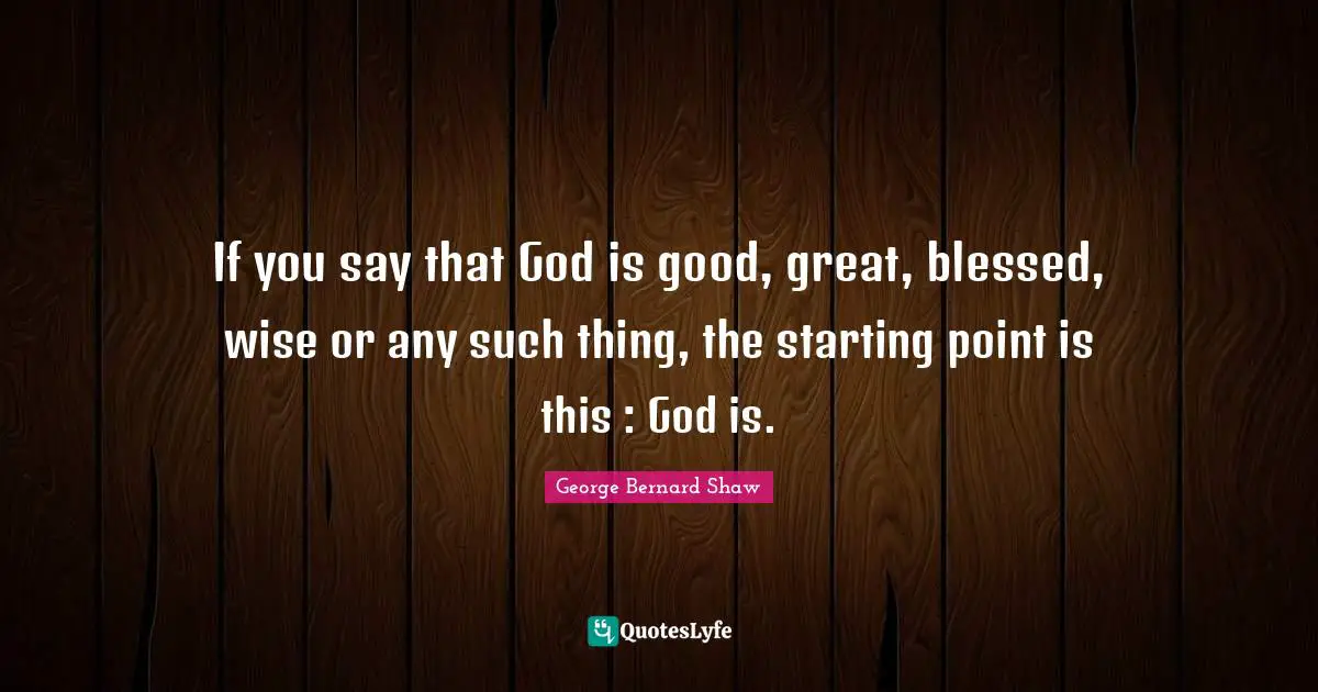 If you say that God is good, great, blessed, wise or any such thing, the starting point is this : God is.