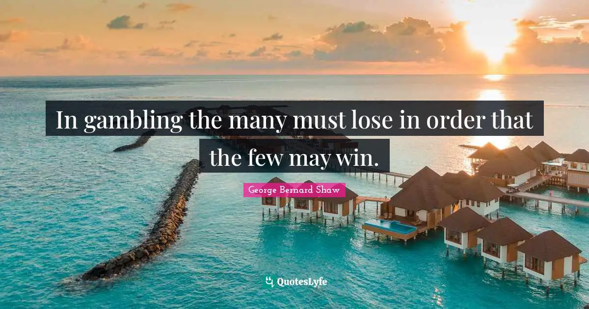 In gambling the many must lose in order that the few may win.