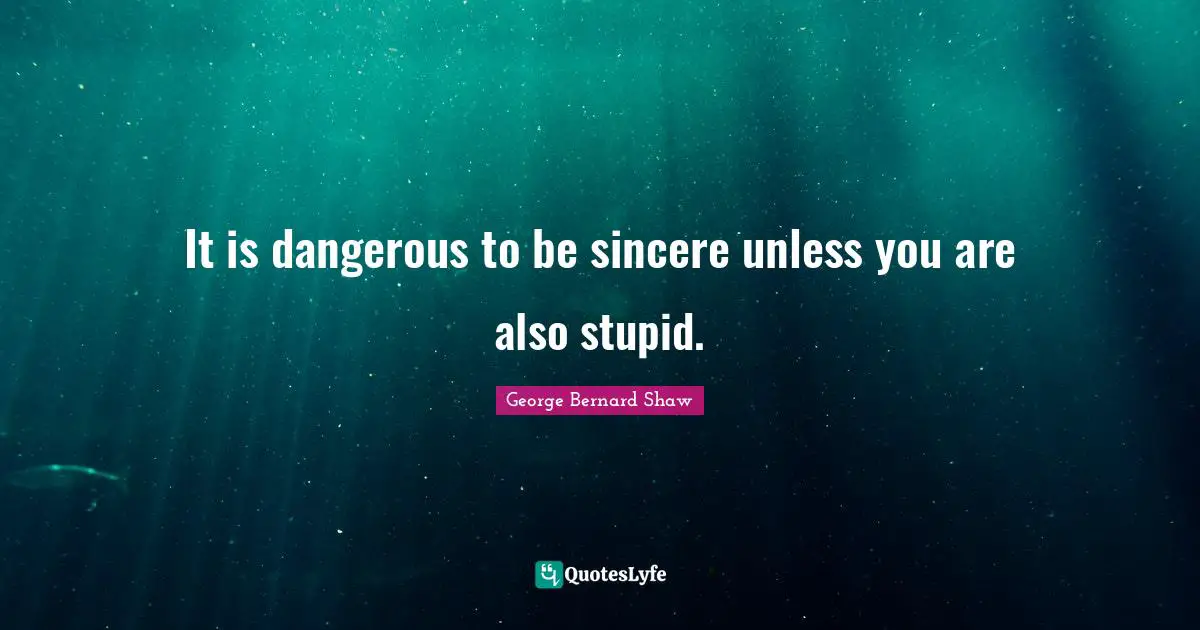 It is dangerous to be sincere unless you are also stupid.