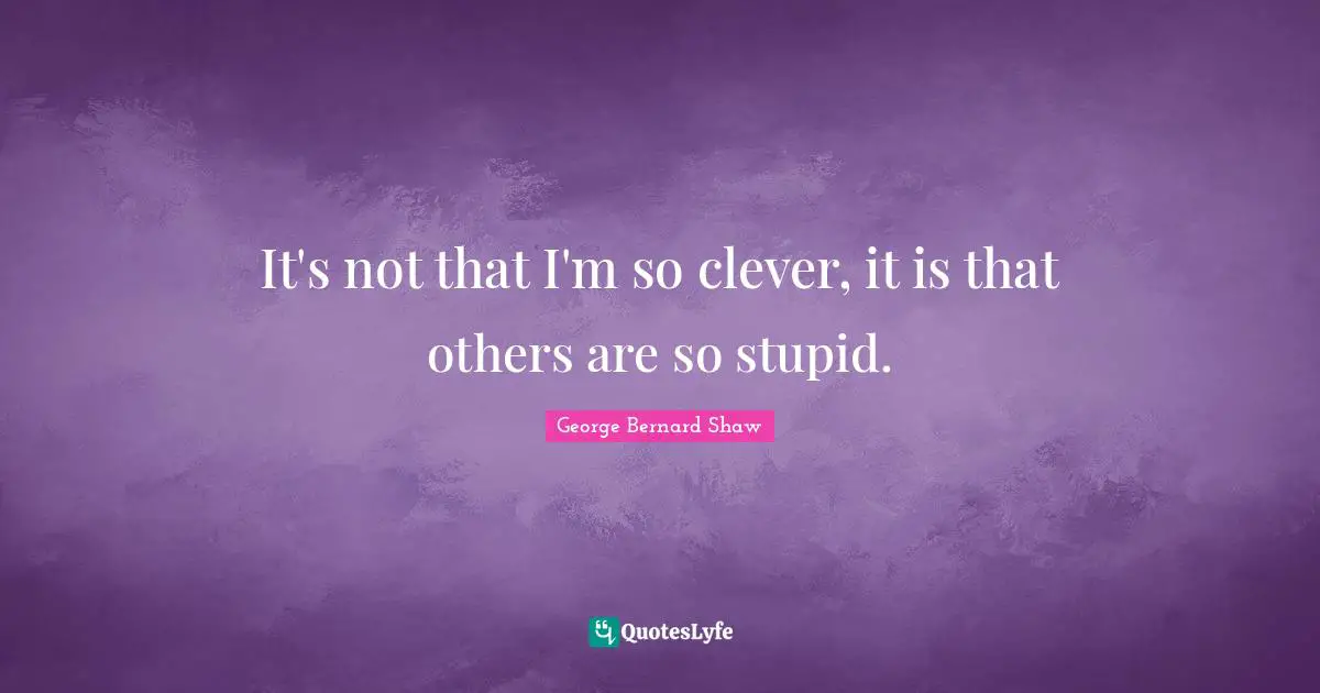 It's not that I'm so clever, it is that others are so stupid.