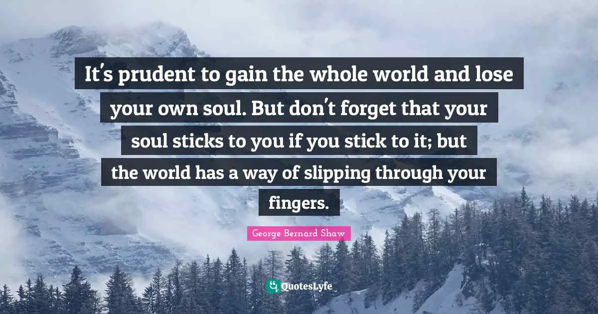 Slipping Quotes: "It's prudent to gain the whole world and lose your own soul. But don't forget that your soul sticks to you if you stick to it; but the world has a way of slipping through your fingers."