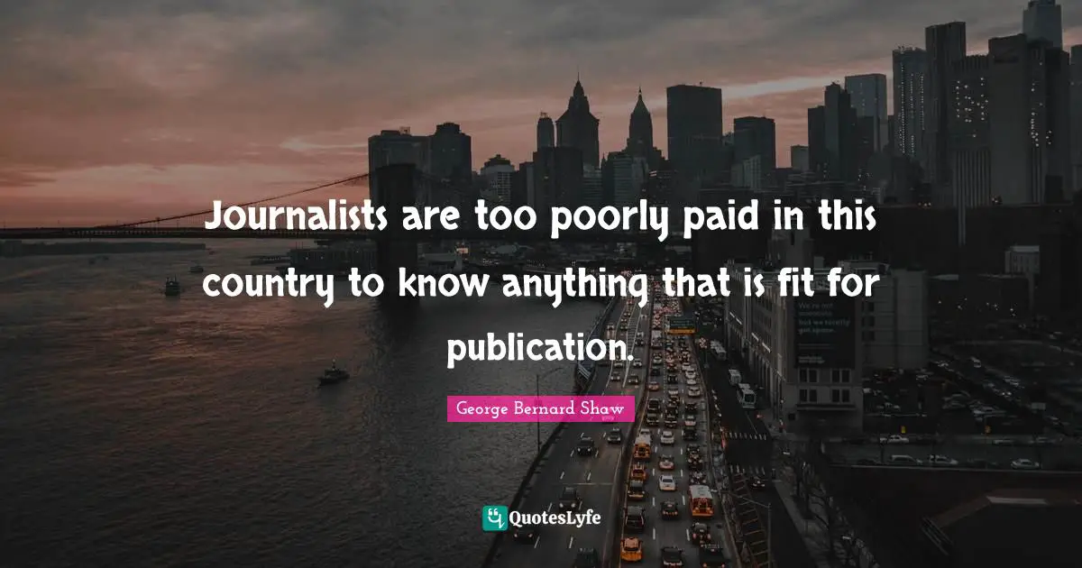 Journalists are too poorly paid in this country to know anything that is fit for publication.