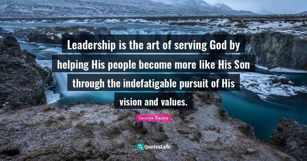 Leadership is the art of serving God by helping His people become more like His Son through the indefatigable pursuit of His vision and values.