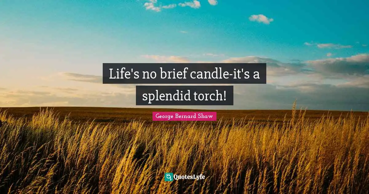 Life's no brief candle-it's a splendid torch!
